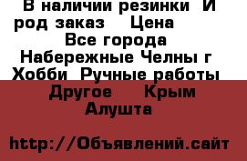 В наличии резинки. И род заказ. › Цена ­ 100 - Все города, Набережные Челны г. Хобби. Ручные работы » Другое   . Крым,Алушта